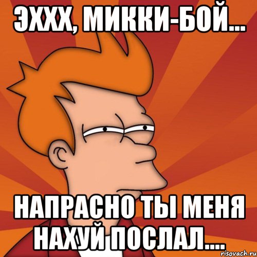 эххх, микки-бой... напрасно ты меня нахуй послал...., Мем Мне кажется или (Фрай Футурама)