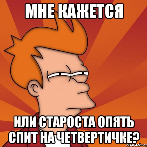 мне кажется или староста опять спит на четвертичке?, Мем Мне кажется или (Фрай Футурама)