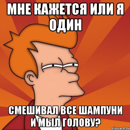 мне кажется или я один смешивал все шампуни и мыл голову?, Мем Мне кажется или (Фрай Футурама)