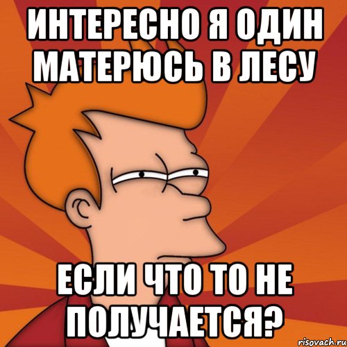 интересно я один матерюсь в лесу если что то не получается?, Мем Мне кажется или (Фрай Футурама)