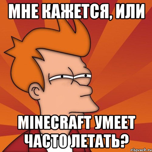 мне кажется, или minecraft умеет часто летать?, Мем Мне кажется или (Фрай Футурама)