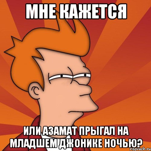 мне кажется или азамат прыгал на младшем джонике ночью?, Мем Мне кажется или (Фрай Футурама)