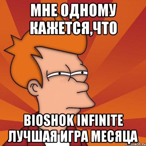 мне одному кажется,что bioshok infinite лучшая игра месяца, Мем Мне кажется или (Фрай Футурама)