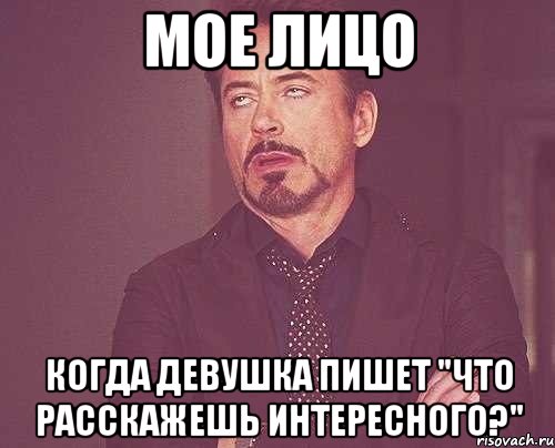 мое лицо когда девушка пишет "что расскажешь интересного?", Мем твое выражение лица