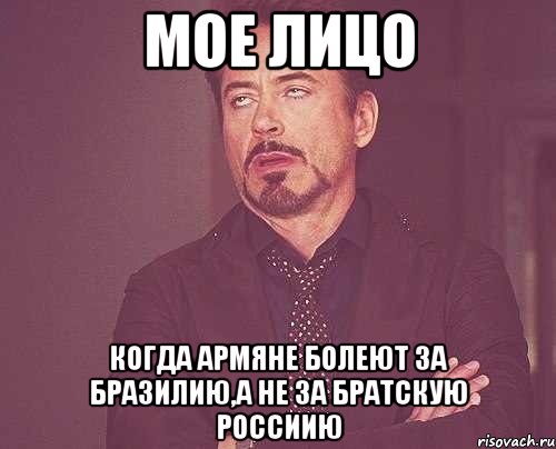 мое лицо когда армяне болеют за бразилию,а не за братскую россиию, Мем твое выражение лица