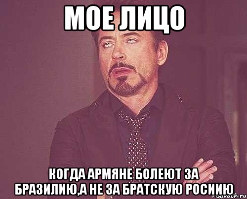 мое лицо когда армяне болеют за бразилию,а не за братскую росиию, Мем твое выражение лица