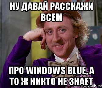 ну давай расскажи всем про windows blue, а то ж никто не знает, Мем мое лицо