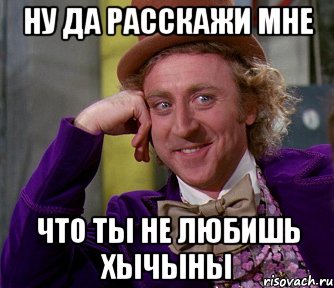 ну да расскажи мне что ты не любишь хычыны, Мем мое лицо