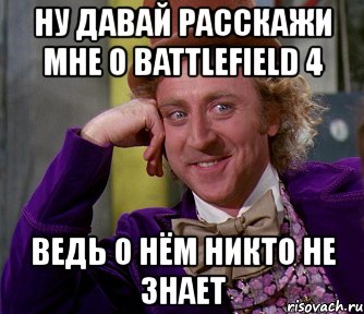 ну давай расскажи мне о battlefield 4 ведь о нём никто не знает