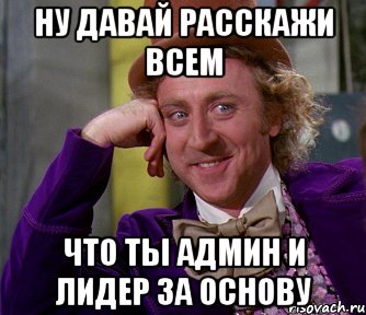 ну давай расскажи всем что ты админ и лидер за основу, Мем мое лицо