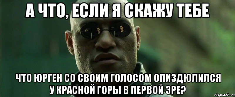 а что, если я скажу тебе что юрген со своим голосом опиздюлился у красной горы в первой эре?, Мем  морфеус