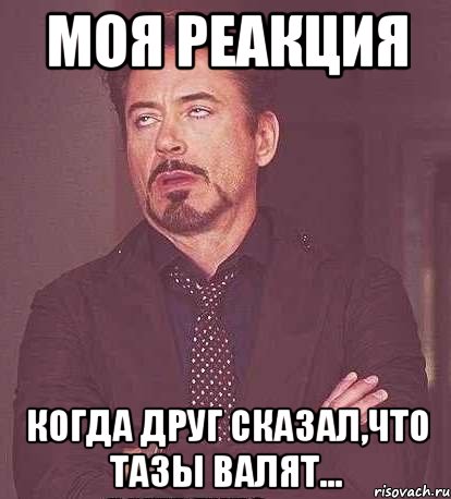 моя реакция когда друг сказал,что тазы валят..., Мем  Мое выражение лица (вертик)