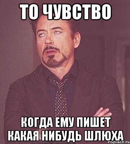 то чувство когда ему пишет какая нибудь шлюха, Мем  Мое выражение лица (вертик)