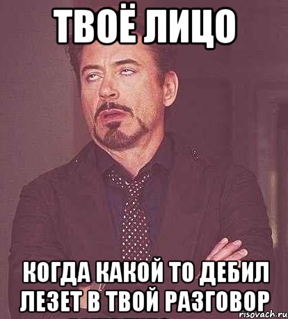 твоё лицо когда какой то дебил лезет в твой разговор, Мем  Мое выражение лица (вертик)