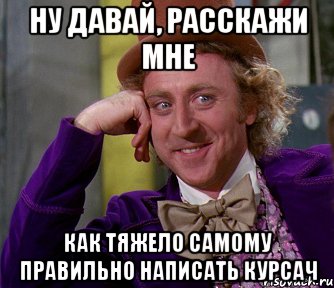 ну давай, расскажи мне как тяжело самому правильно написать курсач, Мем мое лицо