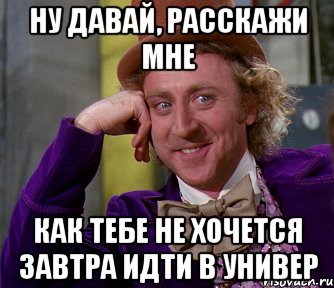 ну давай, расскажи мне как тебе не хочется завтра идти в универ, Мем мое лицо