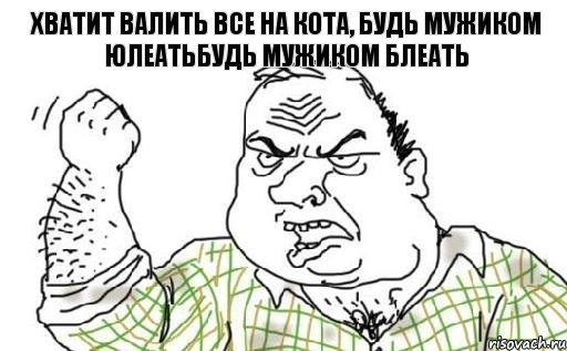 хватит валить все на кота, будь мужиком юлеатьбудь мужиком БЛЕАТЬ, Комикс Мужик блеать