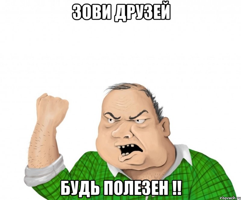 зови друзей будь полезен !!, Мем мужик