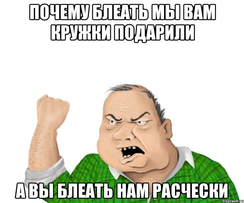 почему блеать мы вам кружки подарили а вы блеать нам расчески, Мем мужик