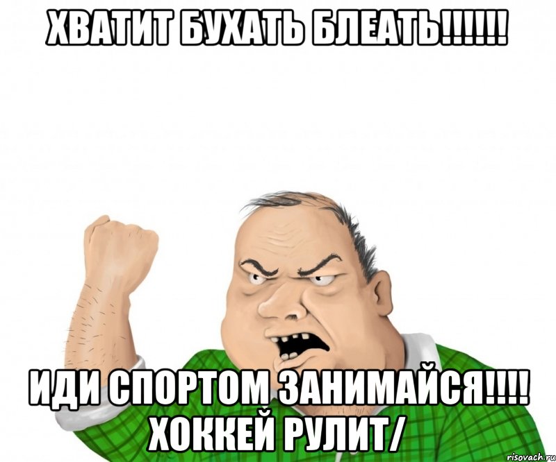 хватит бухать блеать!!! иди спортом занимайся!!! хоккей рулит/, Мем мужик