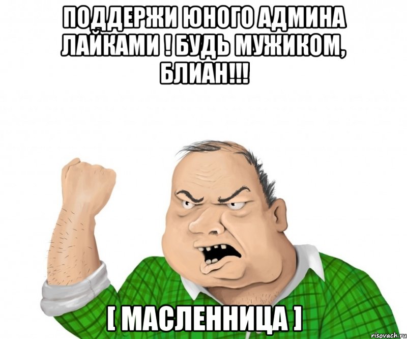 поддержи юного админа лайками ! будь мужиком, блиан!!! [ масленница ], Мем мужик