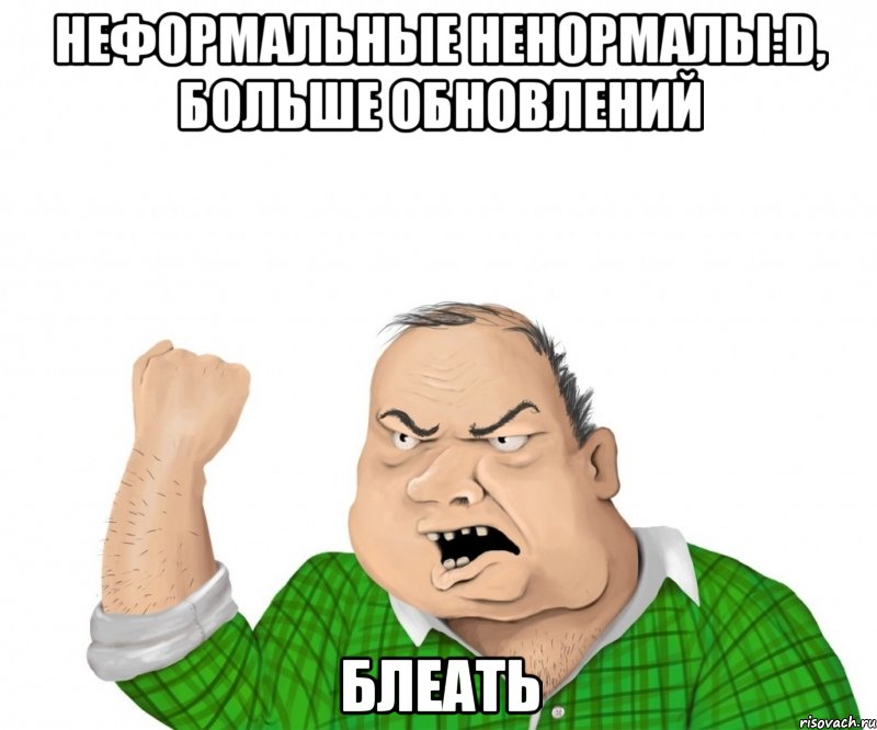 неформальные ненормалы:d, больше обновлений блеать, Мем мужик