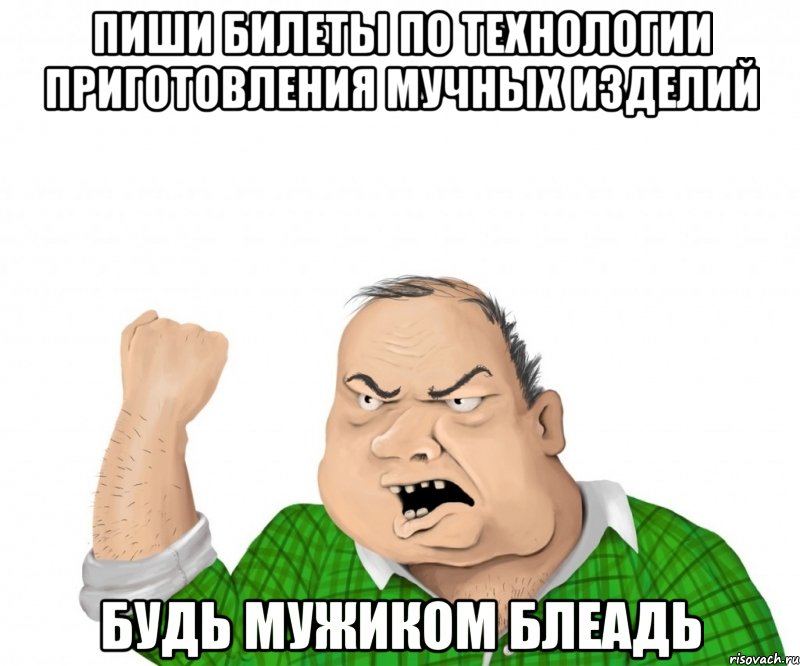 пиши билеты по технологии приготовления мучных изделий будь мужиком блеадь, Мем мужик