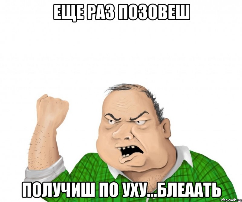 еще раз позовеш получиш по уху...блеаать, Мем мужик