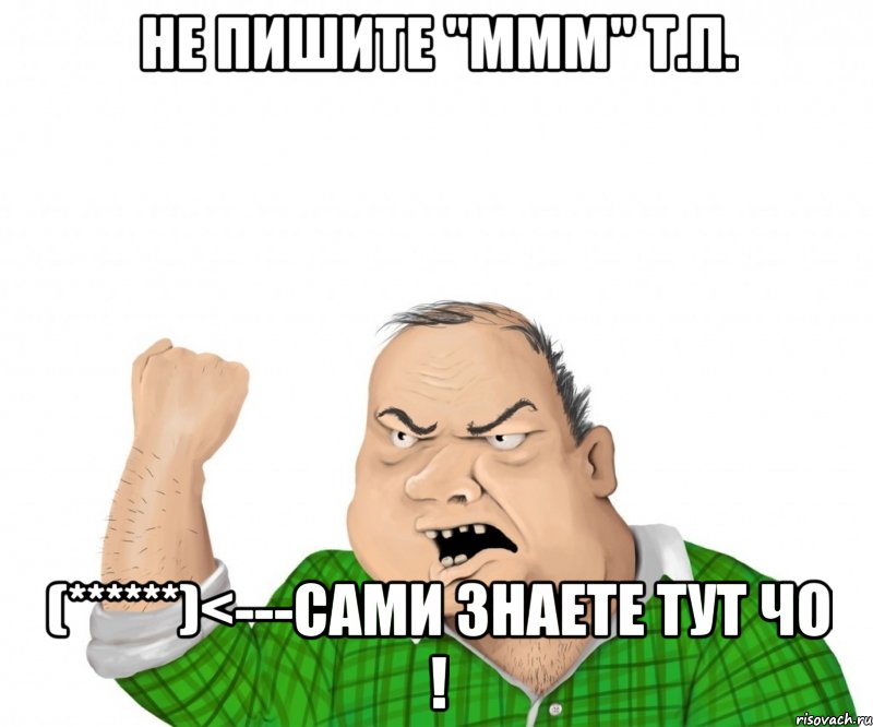 не пишите "ммм" т.п. (******)<---сами знаете тут чо !, Мем мужик