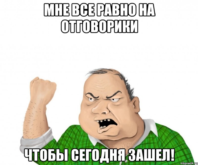 мне все равно на отговорики чтобы сегодня зашел!, Мем мужик