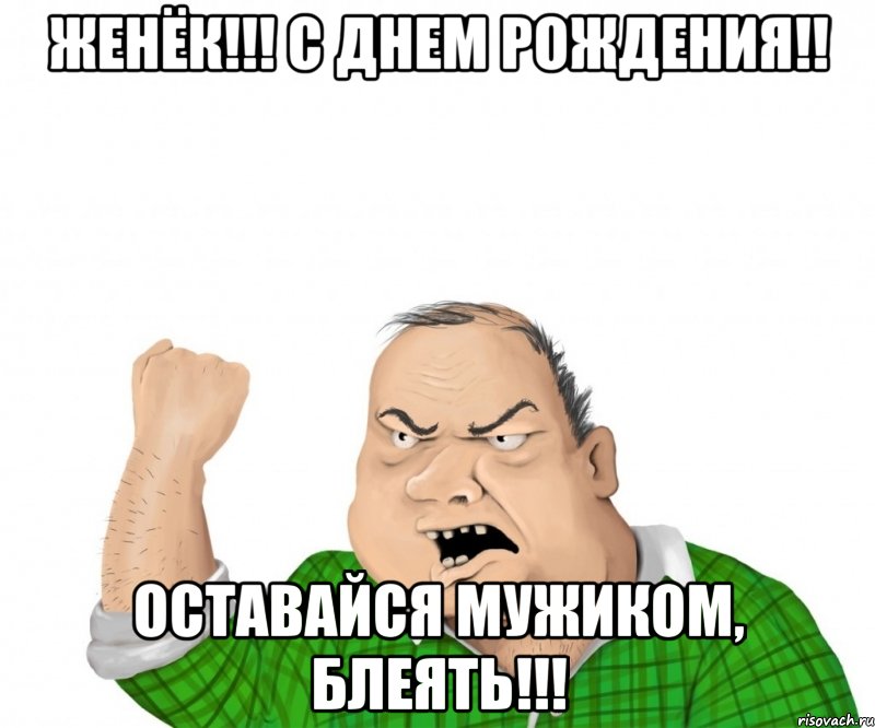 женёк!!! с днем рождения!! оставайся мужиком, блеять!!!, Мем мужик