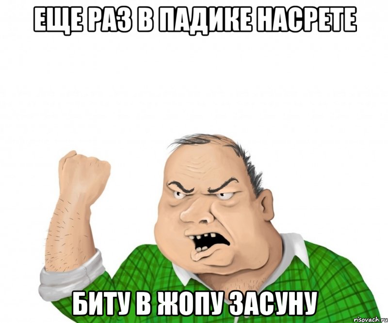 еще раз в падике насрете биту в жопу засуну, Мем мужик