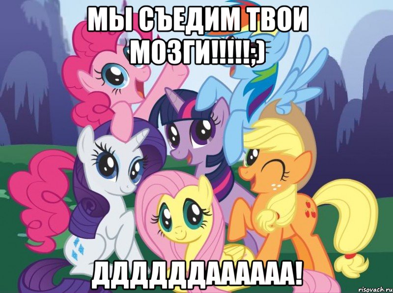 мы съедим твои мозги!!!;) ддддддаааааа!, Мем My little pony