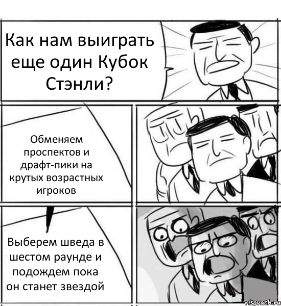 Как нам выиграть еще один Кубок Стэнли? Обменяем проспектов и драфт-пики на крутых возрастных игроков Выберем шведа в шестом раунде и подождем пока он станет звездой