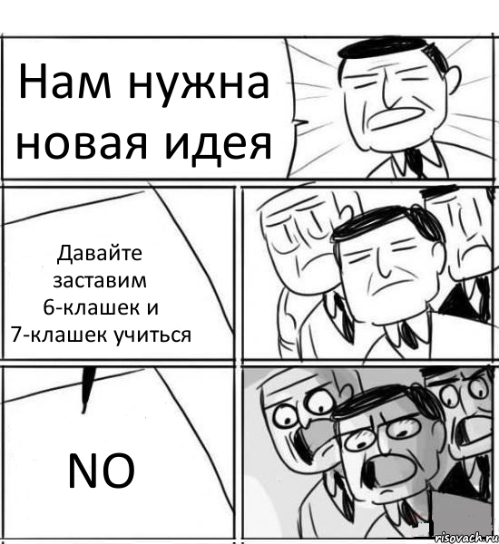 Нам нужна новая идея Давайте заставим 6-клашек и 7-клашек учиться NO