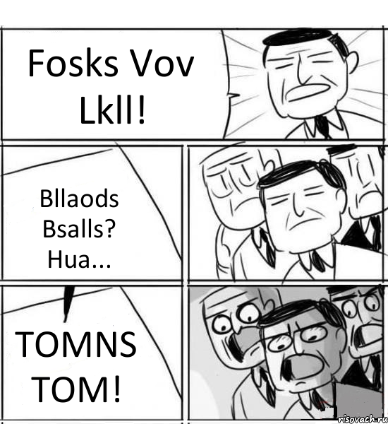 Fosks Vov Lkll! Bllaods Bsalls? Hua... TOMNS TOM!, Комикс нам нужна новая идея