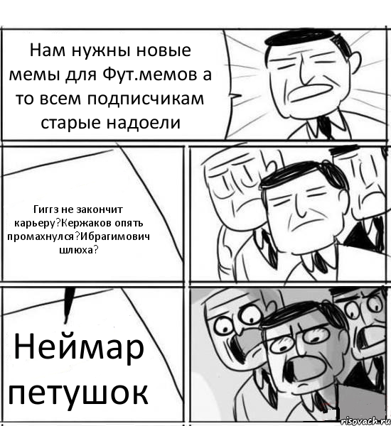 Нам нужны новые мемы для Фут.мемов а то всем подписчикам старые надоели Гиггз не закончит карьеру?Кержаков опять промахнулся?Ибрагимович шлюха? Неймар петушок, Комикс нам нужна новая идея