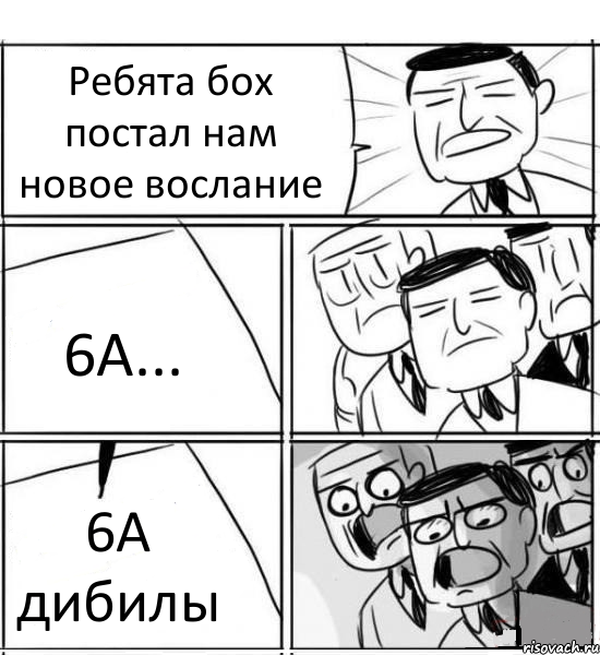 Ребята бох постал нам новое вослание 6А... 6А дибилы