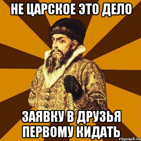 не царское это дело заявку в друзья первому кидать, Мем Не царское это дело