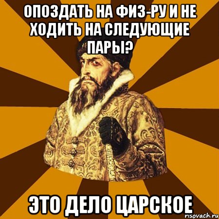 опоздать на физ-ру и не ходить на следующие пары? это дело царское, Мем Не царское это дело