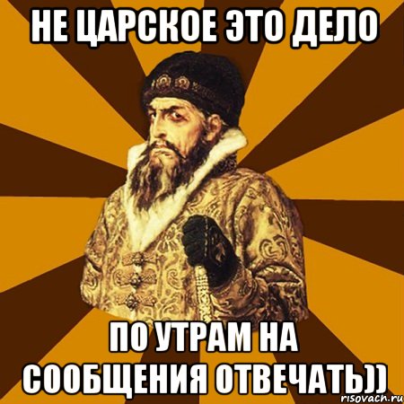 не царское это дело по утрам на сообщения отвечать)), Мем Не царское это дело