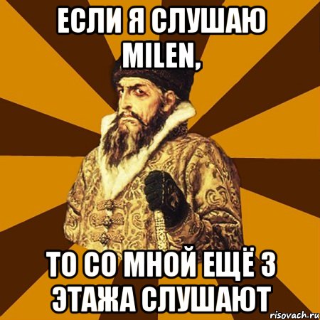 если я слушаю milen, то со мной ещё 3 этажа слушают, Мем Не царское это дело