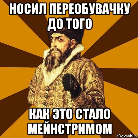 носил переобувачку до того как это стало мейнстримом, Мем Не царское это дело