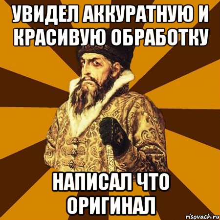 увидел аккуратную и красивую обработку написал что оригинал, Мем Не царское это дело