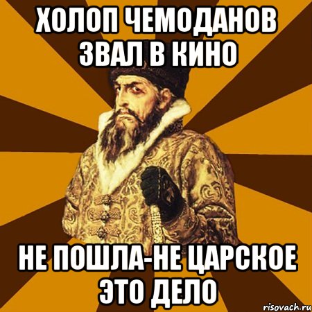 холоп чемоданов звал в кино не пошла-не царское это дело, Мем Не царское это дело