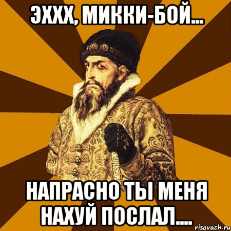 эххх, микки-бой... напрасно ты меня нахуй послал...., Мем Не царское это дело