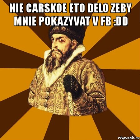 nie carskoe eto delo zeby mnie pokazyvat v fb :dd , Мем Не царское это дело