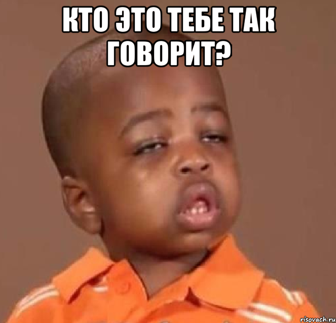 кто это тебе так говорит? , Мем  Какой пацан (негритенок)