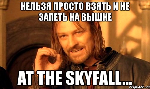 нельзя просто взять и не запеть на вышке at the skyfall..., Мем Нельзя просто так взять и (Боромир мем)