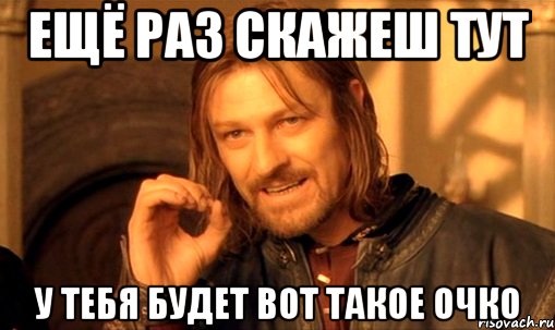 ещё раз скажеш тут у тебя будет вот такое очко, Мем Нельзя просто так взять и (Боромир мем)